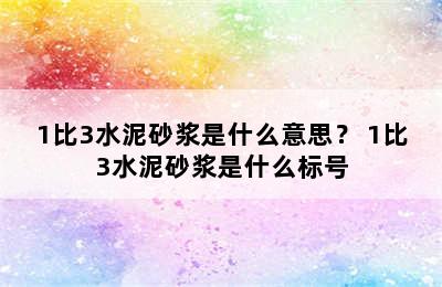 1比3水泥砂浆是什么意思？ 1比3水泥砂浆是什么标号